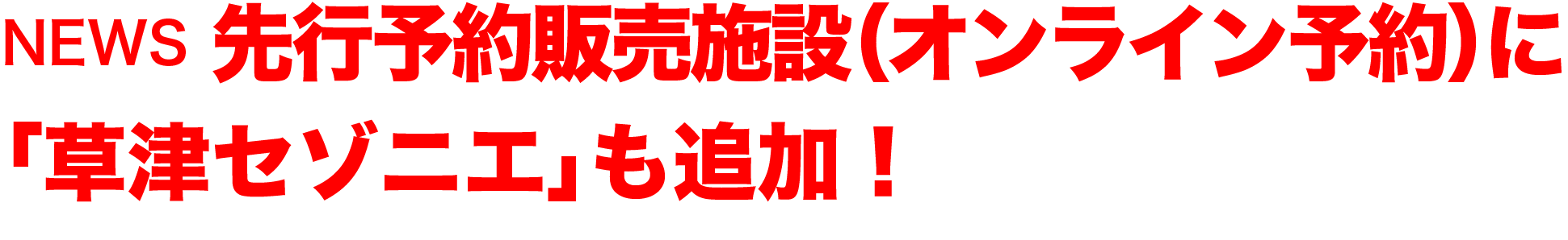 NEWS 先行予約販売施設（オンライン予約）に「草津セゾニエ」も追加！