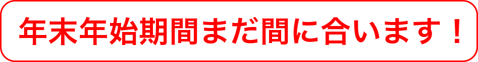 年末年始期間まだ間に合います！